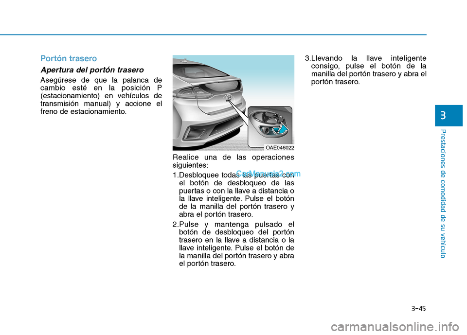 Hyundai Ioniq Hybrid 2017 Manual del propietario (in Spanish) 3-45
Prestaciones de comodidad de su vehículo
3
Portón trasero
Apertura del portón trasero
Asegúrese de que la palanca de cambio esté en la posición P
(estacionamiento) en vehículos de
transm Hyundai Ioniq Hybrid 2017 Manual del propietario (in Spanish) 3-45
Prestaciones de comodidad de su vehículo
3
Portón trasero
Apertura del portón trasero
Asegúrese de que la palanca de cambio esté en la posición P
(estacionamiento) en vehículos de
transm