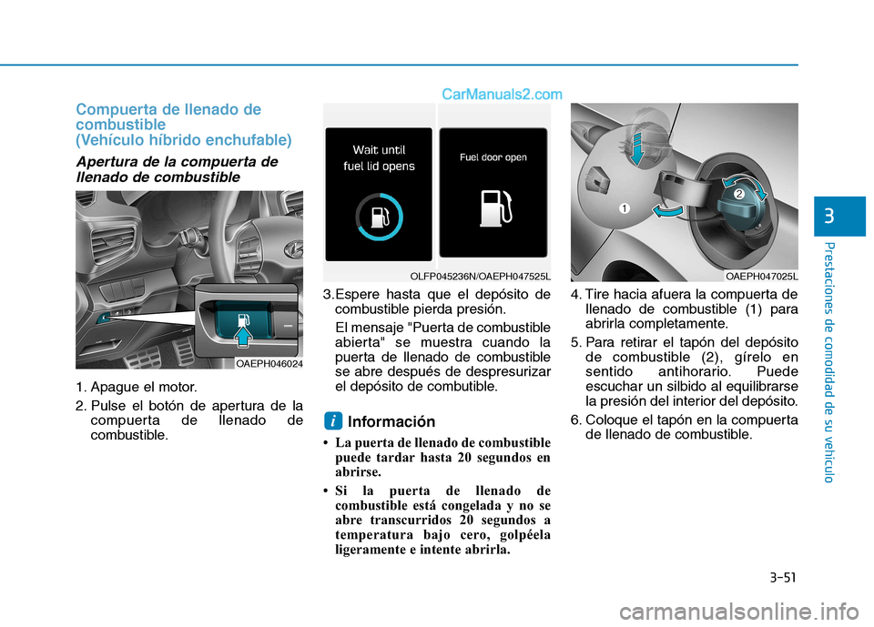 Hyundai Ioniq Hybrid 2017 Manual del propietario (in Spanish) 3-51
Prestaciones de comodidad de su vehículo
3
Compuerta de llenado de
combustible
(Vehículo híbrido enchufable)
Apertura de la compuerta dellenado de combustible
1. Apague el motor.
2. Pulse Hyundai Ioniq Hybrid 2017 Manual del propietario (in Spanish) 3-51
Prestaciones de comodidad de su vehículo
3
Compuerta de llenado de
combustible
(Vehículo híbrido enchufable)
Apertura de la compuerta dellenado de combustible
1. Apague el motor.
2. Pulse