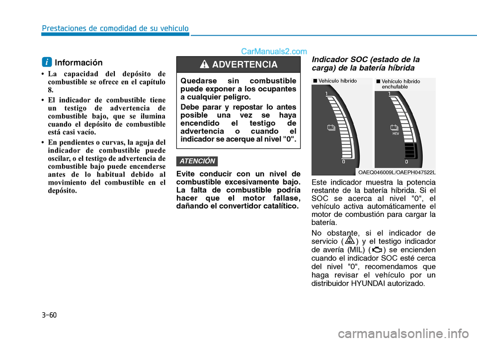 Hyundai Ioniq Hybrid 2017  Manual del propietario (in Spanish) 3-60
Prestaciones de comodidad de su vehículo 
Información
 La capacidad del depósito de combustible se ofrece en el capítulo 8.
 El indicador de combustible tiene un testigo de advertencia de
c