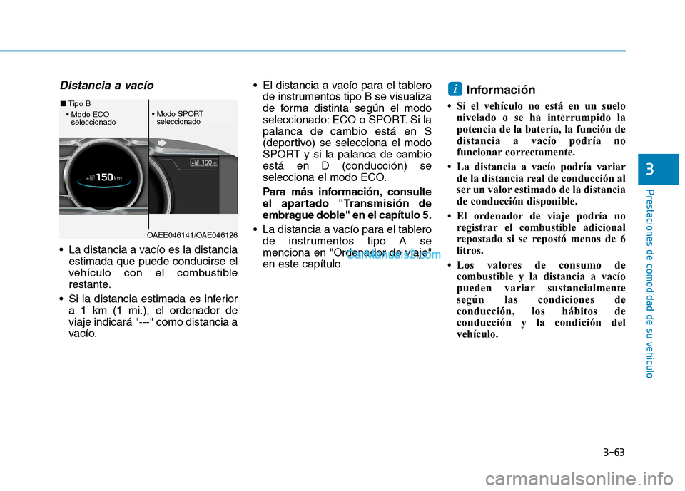 Hyundai Ioniq Hybrid 2017  Manual del propietario (in Spanish) 3-63
Prestaciones de comodidad de su vehículo 
3
Distancia a vacío
 La distancia a vacío es la distanciaestimada que puede conducirse el 
vehículo con el combustible
restante.
 Si la distancia est