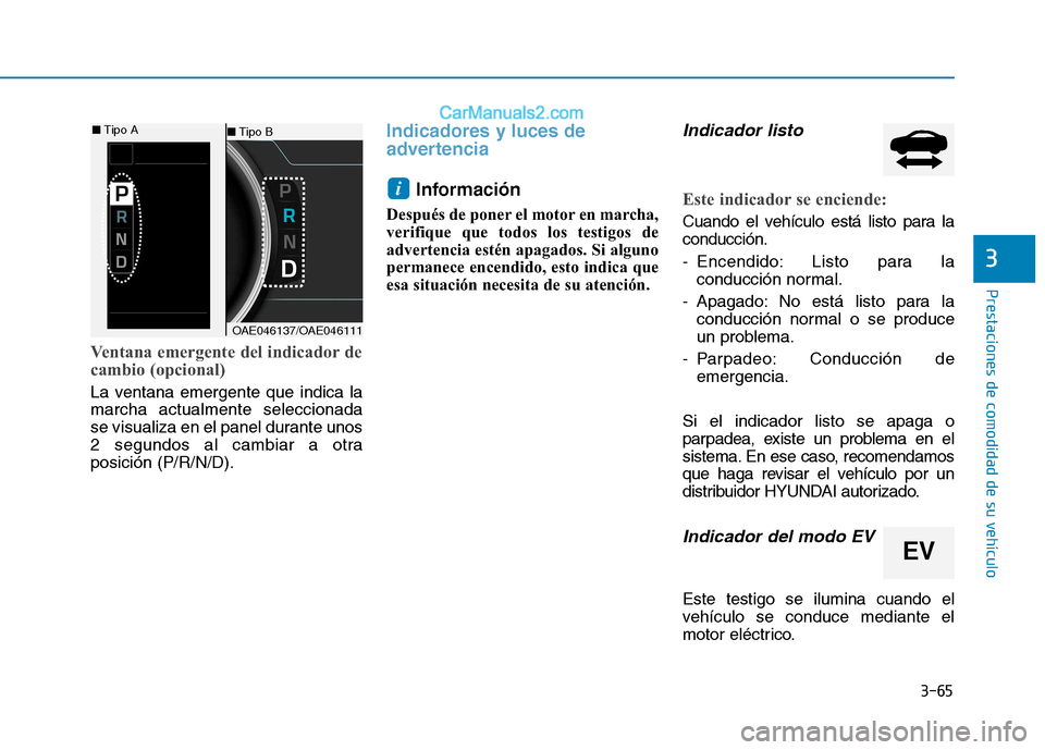 Hyundai Ioniq Hybrid 2017  Manual del propietario (in Spanish) 3-65
Prestaciones de comodidad de su vehículo 
3
Ventana emergente del indicador de 
cambio (opcional)
La ventana emergente que indica la marcha actualmente seleccionada
se visualiza en el panel dura