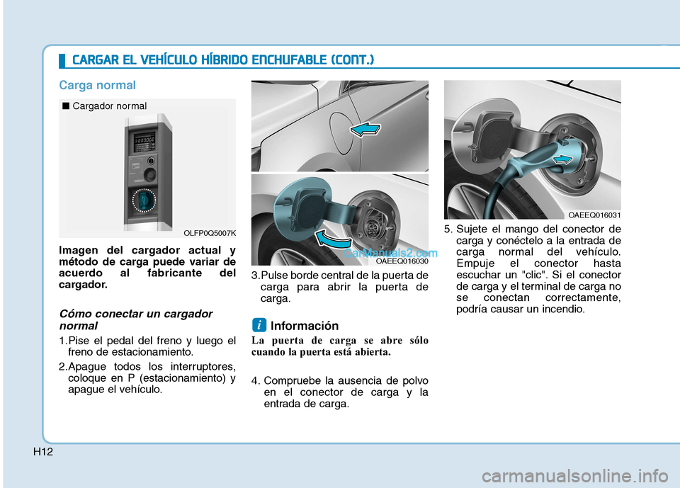 Hyundai Ioniq Hybrid 2017 Manual del propietario (in Spanish) H12
Carga normal
Imagen del cargador actual y
método de carga puede variar de
acuerdo al fabricante del
cargador.
Cómo conectar un cargadornormal
1.Pise el pedal del freno y luego el freno de estac Hyundai Ioniq Hybrid 2017 Manual del propietario (in Spanish) H12
Carga normal
Imagen del cargador actual y
método de carga puede variar de
acuerdo al fabricante del
cargador.
Cómo conectar un cargadornormal
1.Pise el pedal del freno y luego el freno de estac