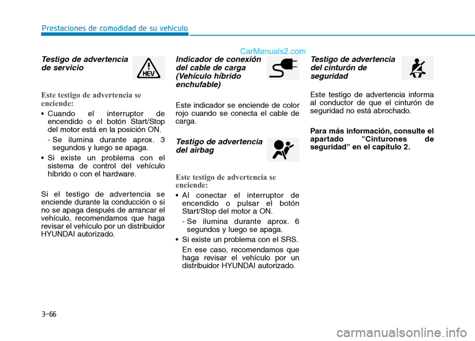 Hyundai Ioniq Hybrid 2017  Manual del propietario (in Spanish) 3-66
Prestaciones de comodidad de su vehículo 
Testigo de advertenciade servicio
Este testigo de advertencia se 
enciende:
 Cuando el interruptor de encendido o el botón Start/Stop del motor está e