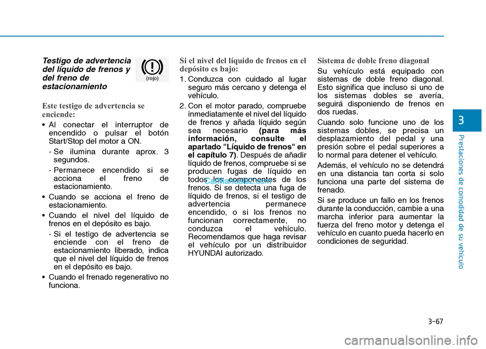 Hyundai Ioniq Hybrid 2017  Manual del propietario (in Spanish) 3-67
Prestaciones de comodidad de su vehículo 
3
Testigo de advertenciadel líquido de frenos y
del freno de estacionamiento
Este testigo de advertencia se 
enciende:
 Al conectar el interruptor de e