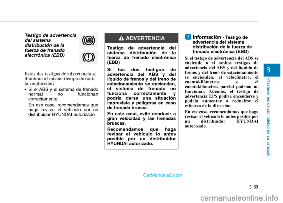 Hyundai Ioniq Hybrid 2017  Manual del propietario (in Spanish) 3-69
Prestaciones de comodidad de su vehículo 
3
Testigo de advertenciadel sistema
distribución de la fuerza de frenado
electrónica (EBD)
Estos dos testigos de advertencia se 
iluminan al mismo tie