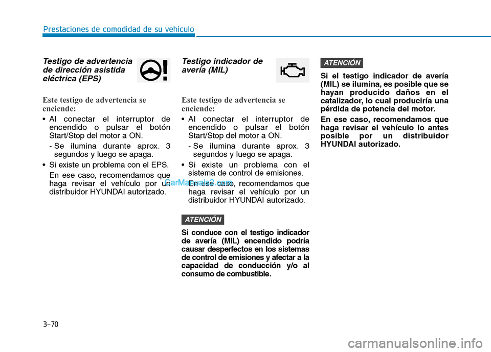 Hyundai Ioniq Hybrid 2017  Manual del propietario (in Spanish) 3-70
Prestaciones de comodidad de su vehículo 
Testigo de advertenciade dirección asistida
eléctrica (EPS)
Este testigo de advertencia se 
enciende:
 Al conectar el interruptor de encendido o pulsa