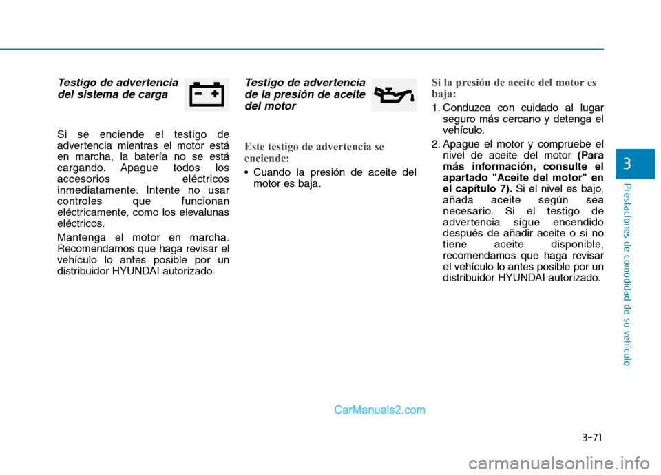 Hyundai Ioniq Hybrid 2017  Manual del propietario (in Spanish) 3-71
Prestaciones de comodidad de su vehículo 
3
Testigo de advertenciadel sistema de carga
Si se enciende el testigo de 
advertencia mientras el motor estáen marcha, la batería no se está
cargand