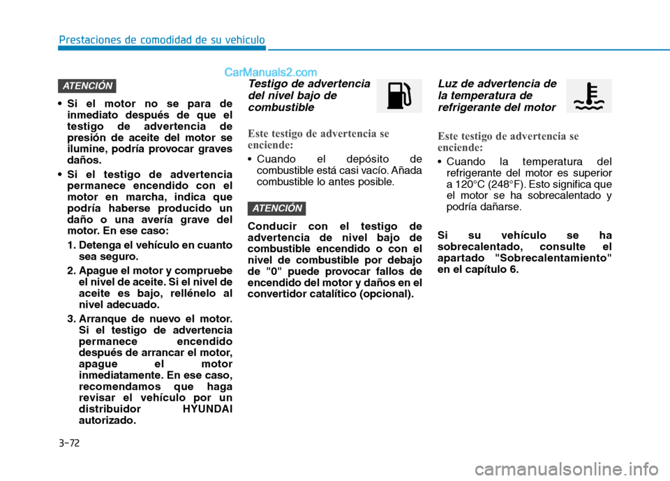 Hyundai Ioniq Hybrid 2017  Manual del propietario (in Spanish) 3-72
Prestaciones de comodidad de su vehículo 
 Si el motor no se para deinmediato después de que el 
testigo de advertencia depresión de aceite del motor se
ilumine, podría provocar gravesdaños.
