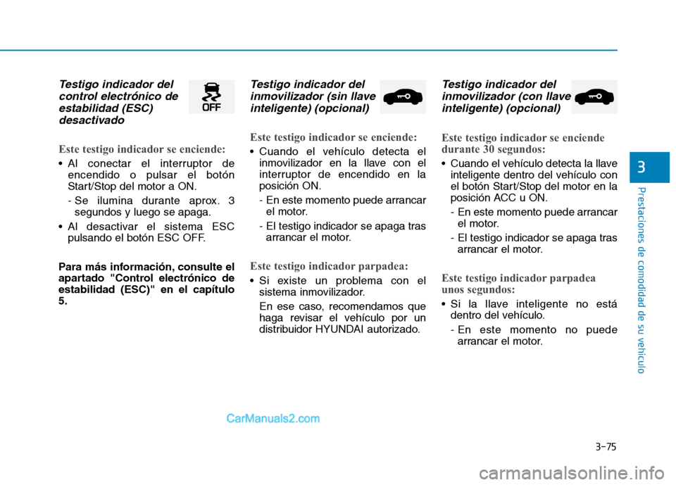 Hyundai Ioniq Hybrid 2017  Manual del propietario (in Spanish) 3-75
Prestaciones de comodidad de su vehículo 
3
Testigo indicador delcontrol electrónico de
estabilidad (ESC) desactivado
Este testigo indicador se enciende:
 Al conectar el interruptor de encendid