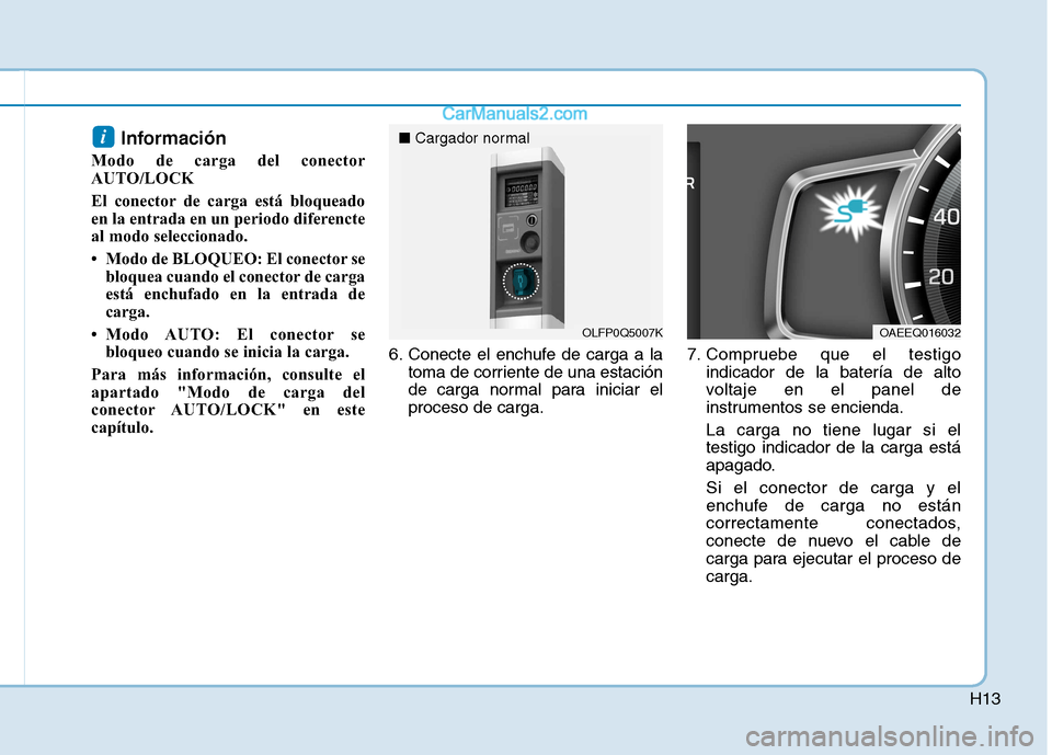 Hyundai Ioniq Hybrid 2017  Manual del propietario (in Spanish) H13
Información 
Modo de carga del conector 
AUTO/LOCK 
El conector de carga está bloqueado 
en la entrada en un periodo diferencte
al modo seleccionado. 
 Modo de BLOQUEO: El conector se bloquea c