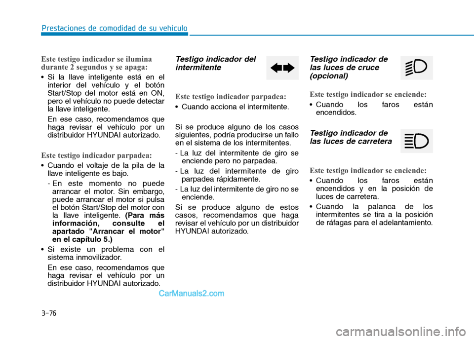 Hyundai Ioniq Hybrid 2017  Manual del propietario (in Spanish) 3-76
Prestaciones de comodidad de su vehículo 
Este testigo indicador se ilumina 
durante 2 segundos y se apaga:
 Si la llave inteligente está en elinterior del vehículo y el botón 
Start/Stop del