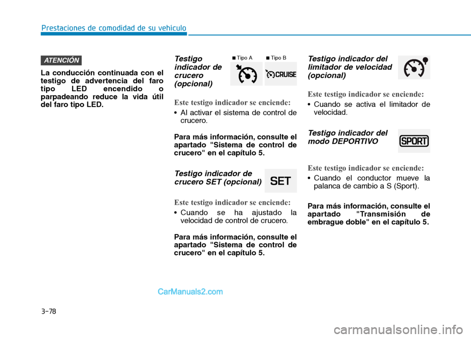 Hyundai Ioniq Hybrid 2017  Manual del propietario (in Spanish) 3-78
Prestaciones de comodidad de su vehículo 
La conducción continuada con el 
testigo de advertencia del farotipo LED encendido oparpadeando reduce la vida útil
del faro tipo LED.
Testigoindicado