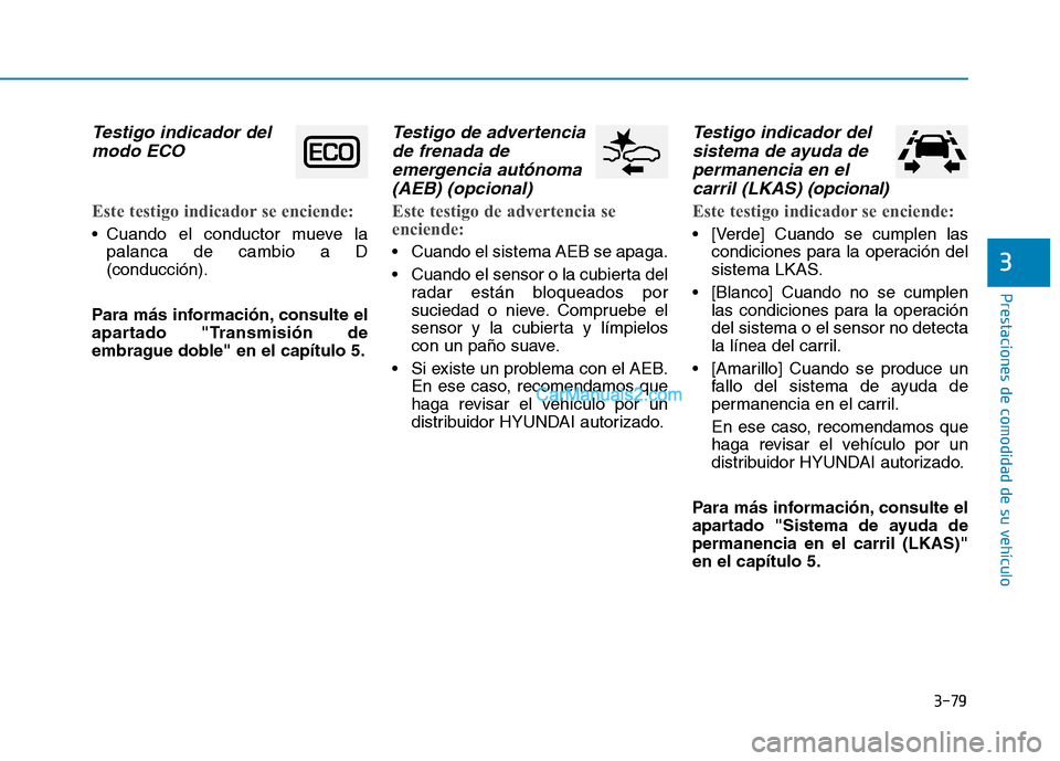 Hyundai Ioniq Hybrid 2017  Manual del propietario (in Spanish) 3-79
Prestaciones de comodidad de su vehículo 
3
Testigo indicador delmodo ECO
Este testigo indicador se enciende:
 Cuando el conductor mueve la palanca de cambio a D (conducción).
Para más informa