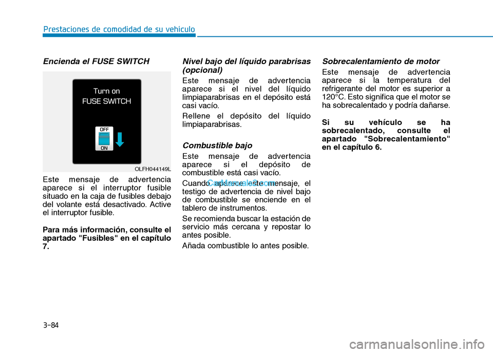 Hyundai Ioniq Hybrid 2017  Manual del propietario (in Spanish) 3-84
Prestaciones de comodidad de su vehículo 
Encienda el FUSE SWITCH
Este mensaje de advertencia 
aparece si el interruptor fusible
situado en la caja de fusibles debajo
del volante está desactiva