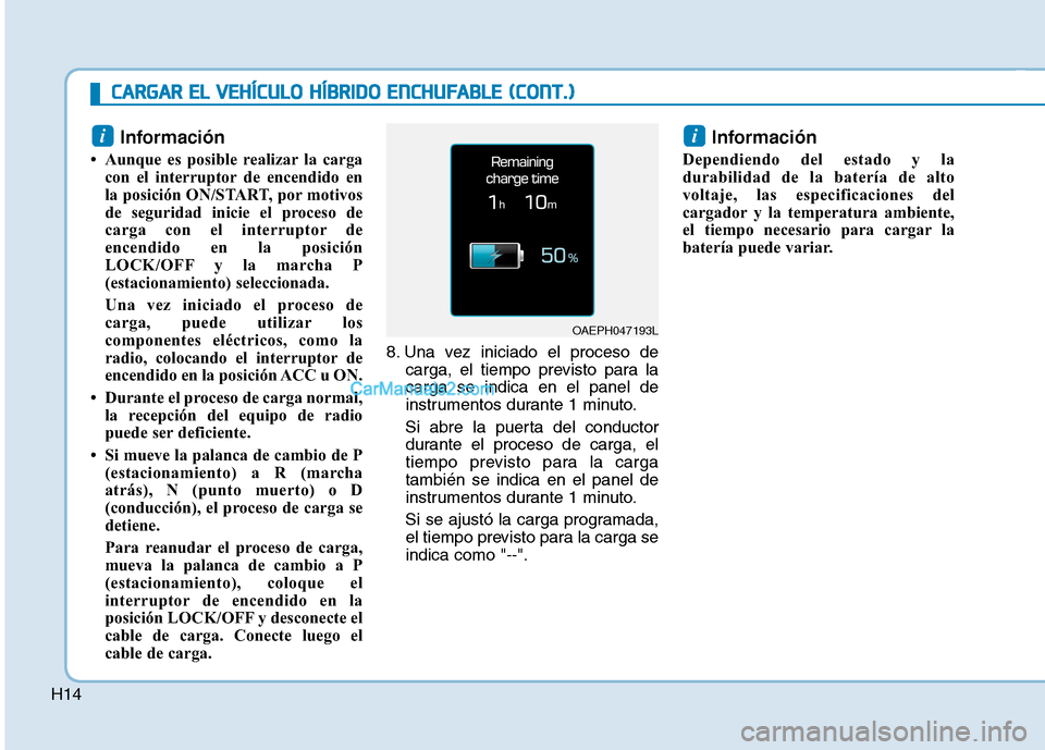 Hyundai Ioniq Hybrid 2017  Manual del propietario (in Spanish) H14Información 
 Aunque es posible realizar la carga con el interruptor de encendido en 
la posición ON/START, por motivos
de seguridad inicie el proceso de
carga con el interruptor de
encendido en