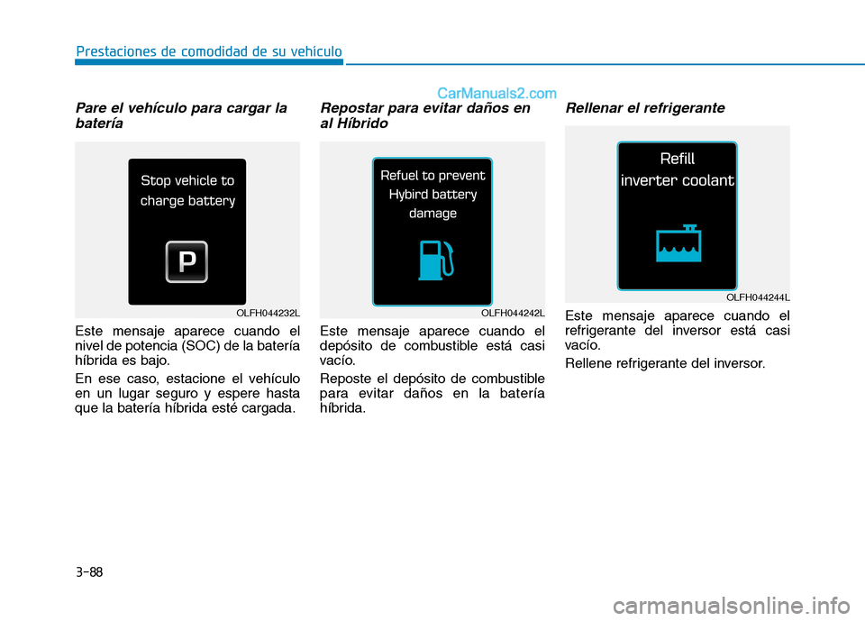 Hyundai Ioniq Hybrid 2017  Manual del propietario (in Spanish) 3-88
Prestaciones de comodidad de su vehículo 
Pare el vehículo para cargar labatería
Este mensaje aparece cuando el 
nivel de potencia (SOC) de la batería
híbrida es bajo. 
En ese caso, estacion