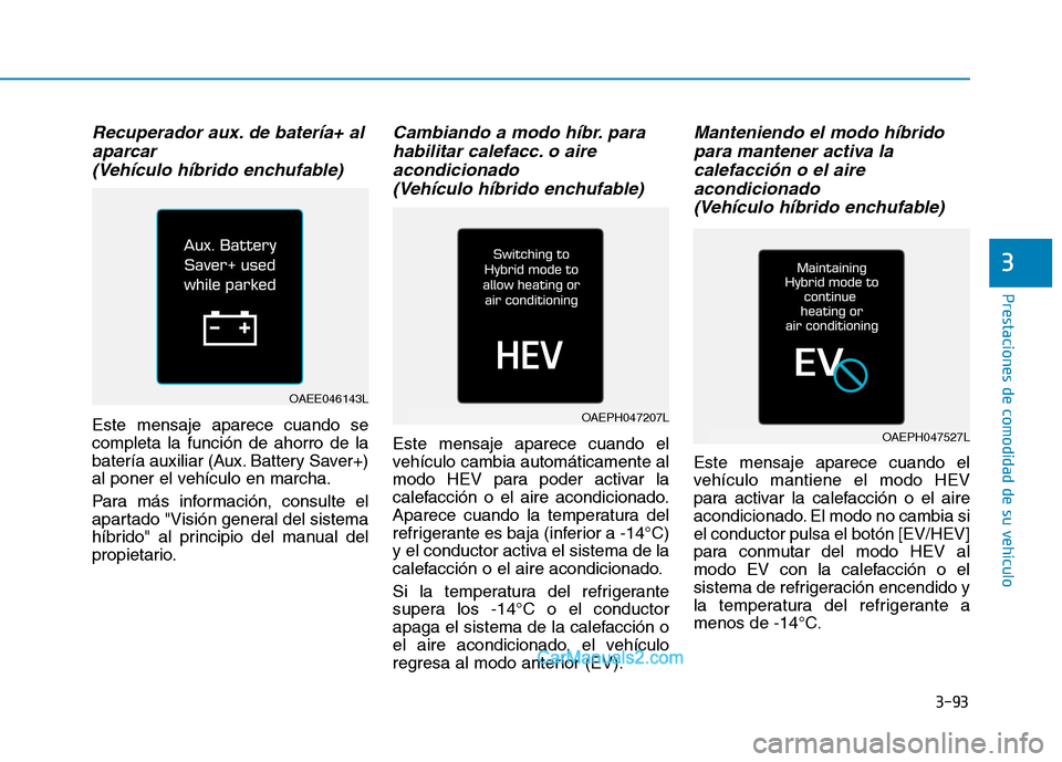 Hyundai Ioniq Hybrid 2017  Manual del propietario (in Spanish) 3-93
Prestaciones de comodidad de su vehículo 
3
Recuperador aux. de batería+ alaparcar 
(Vehículo híbrido enchufable)
Este mensaje aparece cuando se completa la función de ahorro de la
batería 