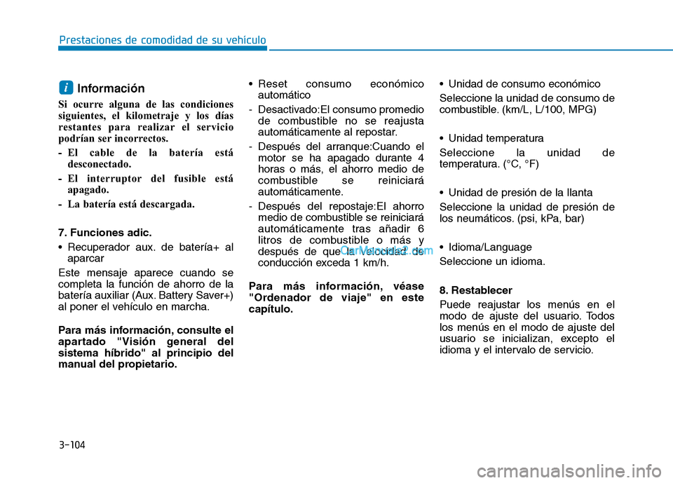 Hyundai Ioniq Hybrid 2017  Manual del propietario (in Spanish) 3-104
Prestaciones de comodidad de su vehículo 
Información 
Si ocurre alguna de las condiciones 
siguientes, el kilometraje y los días
restantes para realizar el servicio
podrían ser incorrectos.