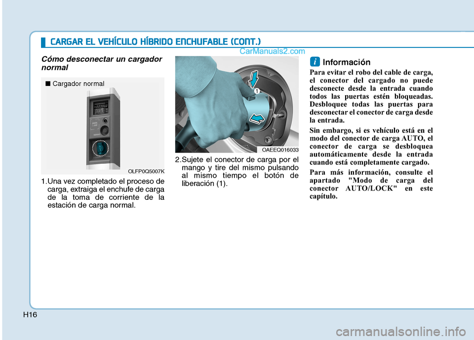 Hyundai Ioniq Hybrid 2017 Manual del propietario (in Spanish) H16
Cómo desconectar un cargadornormal
1.Una vez completado el proceso de carga, extraiga el enchufe de carga
de la toma de corriente de la
estación de carga normal. 2.Sujete el conector de carga p Hyundai Ioniq Hybrid 2017 Manual del propietario (in Spanish) H16
Cómo desconectar un cargadornormal
1.Una vez completado el proceso de carga, extraiga el enchufe de carga
de la toma de corriente de la
estación de carga normal. 2.Sujete el conector de carga p