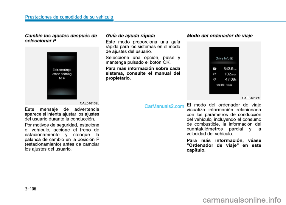 Hyundai Ioniq Hybrid 2017  Manual del propietario (in Spanish) 3-106
Prestaciones de comodidad de su vehículo 
Cambie los ajustes después deseleccionar P
Este mensaje de advertencia aparece si intenta ajustar los ajustes
del usuario durante la conducción. 
Por