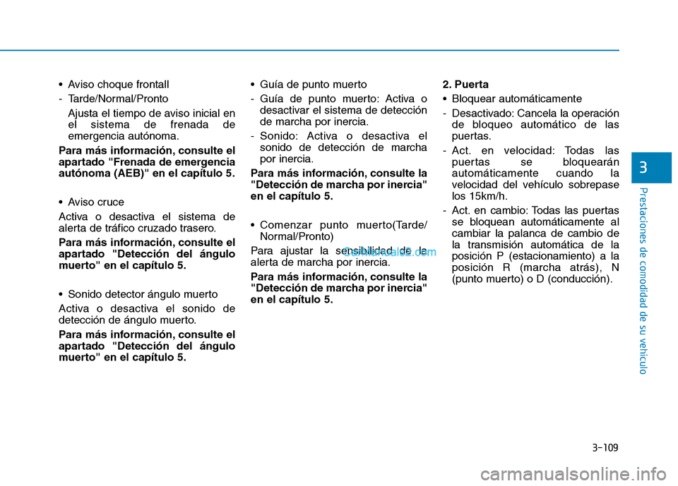 Hyundai Ioniq Hybrid 2017  Manual del propietario (in Spanish) 3-109
Prestaciones de comodidad de su vehículo 
3
 Aviso choque frontall 
- Tarde/Normal/ProntoAjusta el tiempo de aviso inicial en el sistema de frenada deemergencia autónoma.
Para más informació