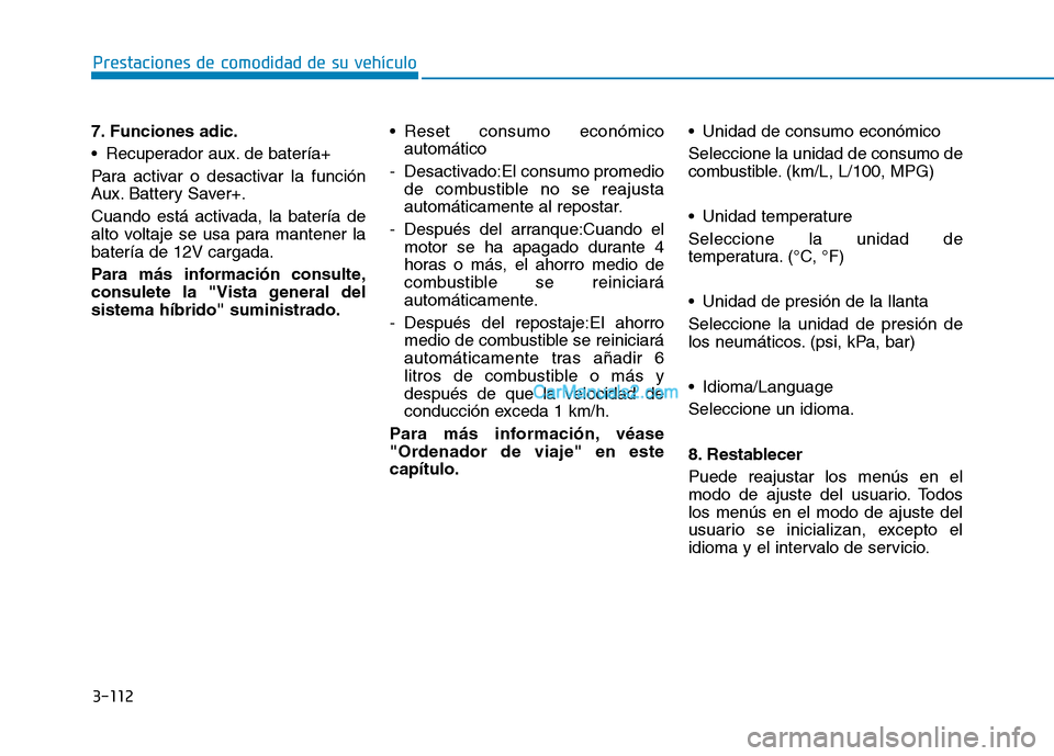 Hyundai Ioniq Hybrid 2017  Manual del propietario (in Spanish) 3-112
Prestaciones de comodidad de su vehículo 
7. Funciones adic. 
 Recuperador aux. de batería+
Para activar o desactivar la función 
Aux. Battery Saver+. 
Cuando está activada, la batería de 
