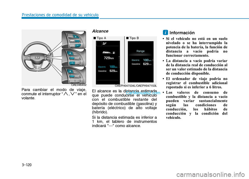 Hyundai Ioniq Hybrid 2017  Manual del propietario (in Spanish) 3-120
Prestaciones de comodidad de su vehículo 
Para cambiar el modo de viaje, 
conmute el interruptor “ , ” en el
volante.
Alcance
El alcance es la distancia estimada
que puede conducirse el veh