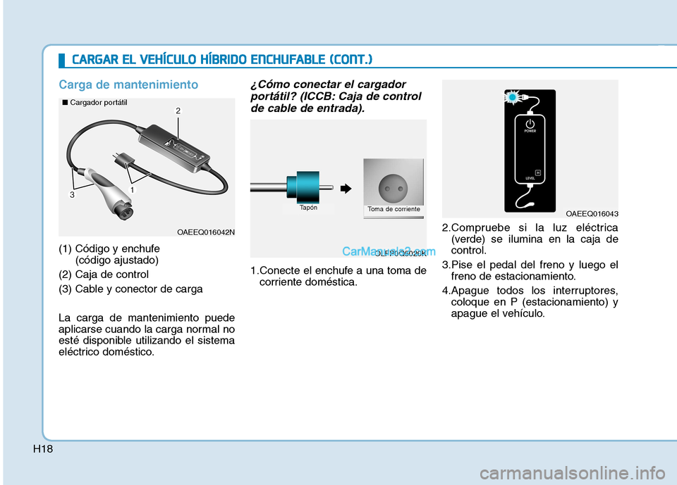 Hyundai Ioniq Hybrid 2017 Manual del propietario (in Spanish) H18
Carga de mantenimiento
(1) Código y enchufe (código ajustado)
(2) Caja de control
(3) Cable y conector de carga La carga de mantenimiento puede
aplicarse cuando la carga normal no
esté dispon Hyundai Ioniq Hybrid 2017 Manual del propietario (in Spanish) H18
Carga de mantenimiento
(1) Código y enchufe (código ajustado)
(2) Caja de control
(3) Cable y conector de carga La carga de mantenimiento puede
aplicarse cuando la carga normal no
esté dispon