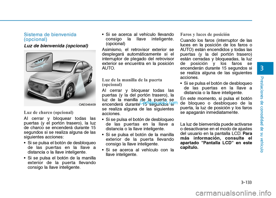 Hyundai Ioniq Hybrid 2017  Manual del propietario (in Spanish) 3-133
Prestaciones de comodidad de su vehículo 
3
Sistema de bienvenida  (opcional) 
Luz de bienvenida (opcional) 
Luz de charco (opcional)
Al cerrar y bloquear todas las 
puertas (y el portón trase