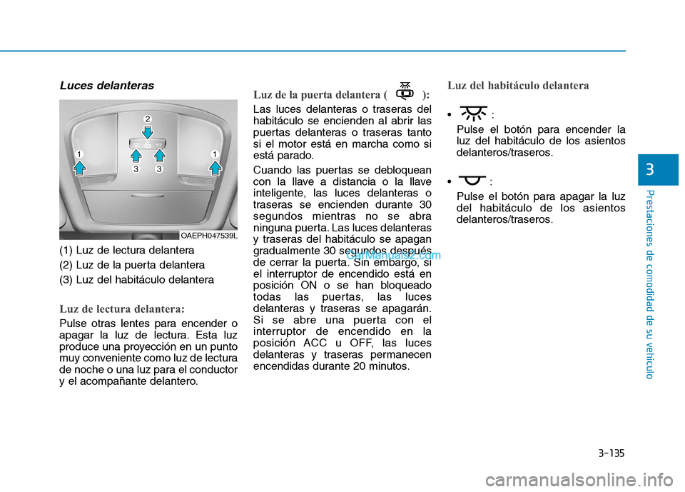 Hyundai Ioniq Hybrid 2017  Manual del propietario (in Spanish) 3-135
Prestaciones de comodidad de su vehículo 
3
Luces delanteras
(1) Luz de lectura delantera 
(2) Luz de la puerta delantera
(3) Luz del habitáculo delantera
Luz de lectura delantera:
Pulse otras