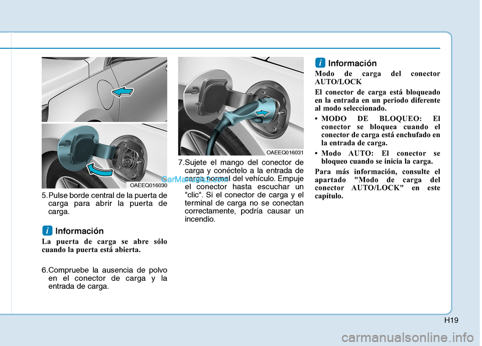 Hyundai Ioniq Hybrid 2017  Manual del propietario (in Spanish) H19
5.Pulse borde central de la puerta decarga para abrir la puerta de carga.
Información 
La puerta de carga se abre sólo
cuando la puerta está abierta. 
6.Compruebe la ausencia de polvo en el con