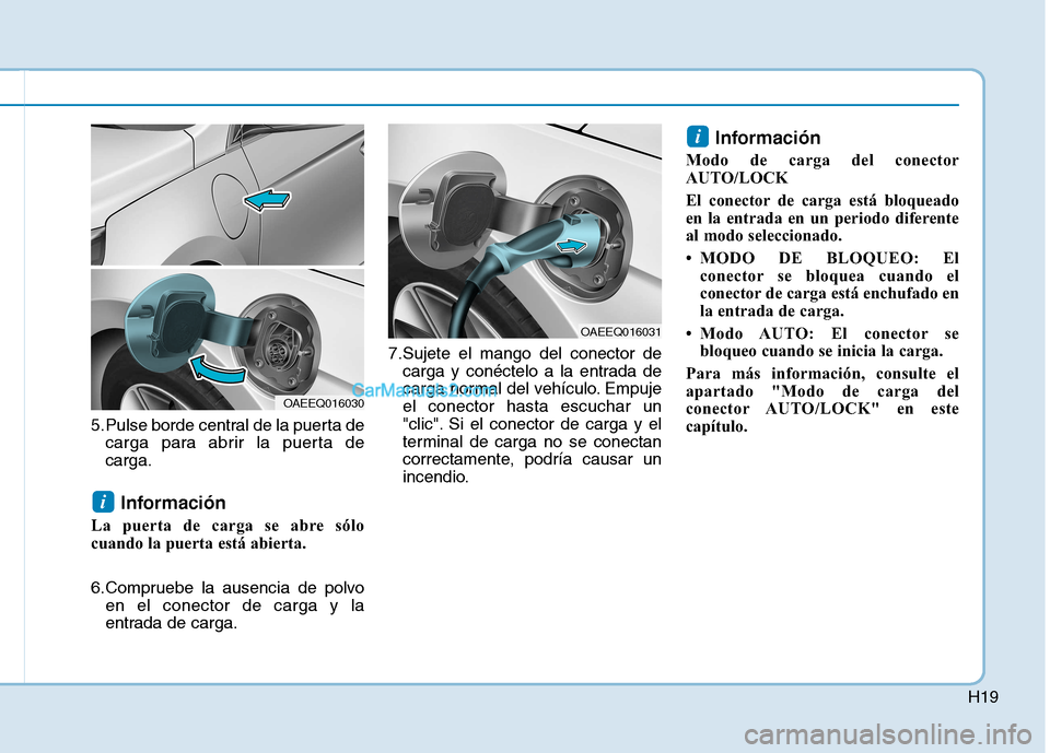 Hyundai Ioniq Hybrid 2017 Manual del propietario (in Spanish) H19
5.Pulse borde central de la puerta decarga para abrir la puerta de carga.
Información
La puerta de carga se abre sólo
cuando la puerta está abierta.
6.Compruebe la ausencia de polvo en el con Hyundai Ioniq Hybrid 2017 Manual del propietario (in Spanish) H19
5.Pulse borde central de la puerta decarga para abrir la puerta de carga.
Información
La puerta de carga se abre sólo
cuando la puerta está abierta.
6.Compruebe la ausencia de polvo en el con