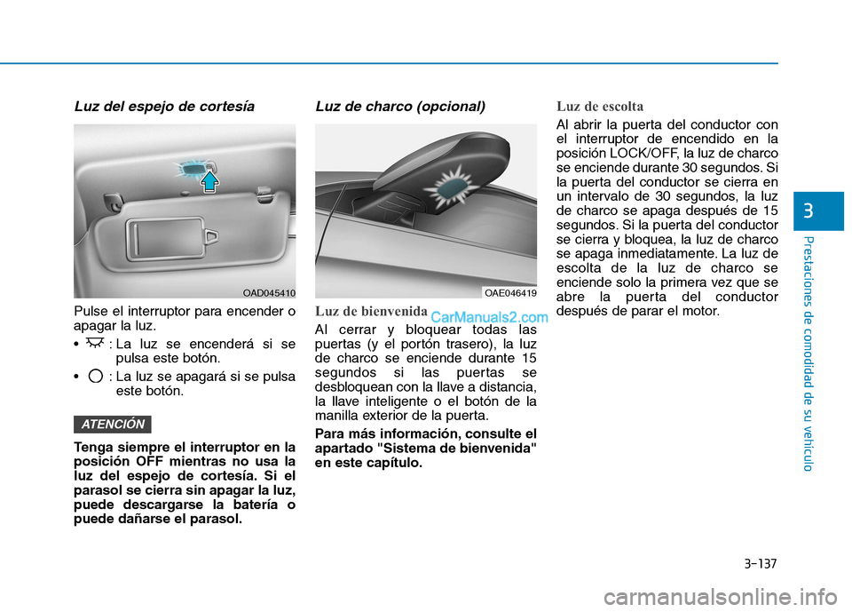 Hyundai Ioniq Hybrid 2017  Manual del propietario (in Spanish) 3-137
Prestaciones de comodidad de su vehículo 
3
Luz del espejo de cortesía
Pulse el interruptor para encender o apagar la luz. 
 : La luz se encenderá si sepulsa este botón.
 : La luz se apagar