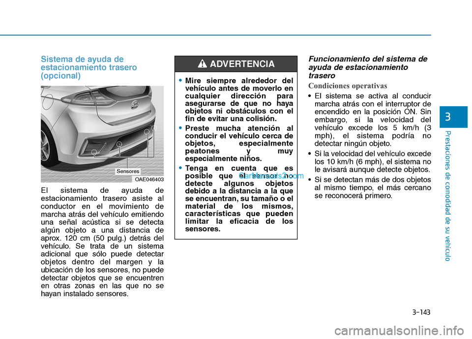 Hyundai Ioniq Hybrid 2017  Manual del propietario (in Spanish) 3-143
Prestaciones de comodidad de su vehículo 
3
Sistema de ayuda de 
estacionamiento trasero(opcional)  
El sistema de ayuda de 
estacionamiento trasero asiste al
conductor en el movimiento de
marc