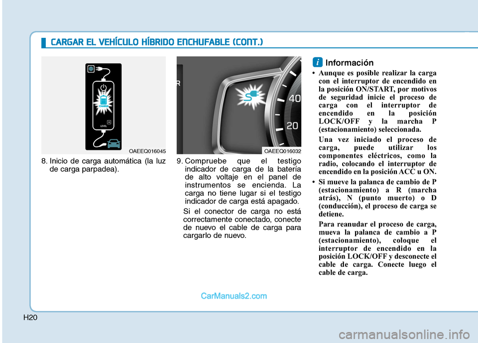 Hyundai Ioniq Hybrid 2017  Manual del propietario (in Spanish) H208. Inicio de carga automática (la luz
de carga parpadea). 9. Compruebe que el testigo
indicador de carga de la batería 
de alto voltaje en el panel de
instrumentos se encienda. Lacarga no tiene l