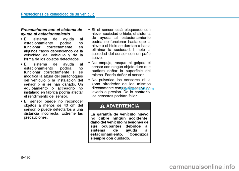 Hyundai Ioniq Hybrid 2017  Manual del propietario (in Spanish) 3-150
Prestaciones de comodidad de su vehículo 
Precauciones con el sistema deayuda al estacionamiento
 El sistema de ayuda al estacionamiento podría no funcionar correctamente enalgunos casos depen Hyundai Ioniq Hybrid 2017  Manual del propietario (in Spanish) 3-150
Prestaciones de comodidad de su vehículo 
Precauciones con el sistema deayuda al estacionamiento
 El sistema de ayuda al estacionamiento podría no funcionar correctamente enalgunos casos depen