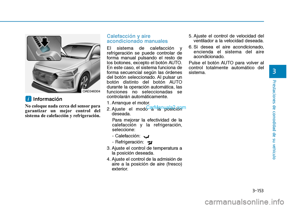 Hyundai Ioniq Hybrid 2017  Manual del propietario (in Spanish) 3-153
Prestaciones de comodidad de su vehículo 
3
Información
No coloque nada cerca del sensor para 
garantizar un mejor control del
sistema de calefacción y refrigeración.
Calefacción y aire 
ac Hyundai Ioniq Hybrid 2017  Manual del propietario (in Spanish) 3-153
Prestaciones de comodidad de su vehículo 
3
Información
No coloque nada cerca del sensor para 
garantizar un mejor control del
sistema de calefacción y refrigeración.
Calefacción y aire 
ac
