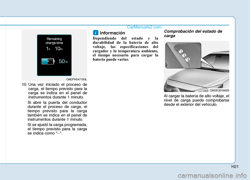 Hyundai Ioniq Hybrid 2017  Manual del propietario (in Spanish) H21
10. Una vez iniciado el proceso decarga, el tiempo previsto para la carga se indica en el panel de
instrumentos durante 1 minuto.
Si abre la puerta del conductor
durante el proceso de carga, el
ti