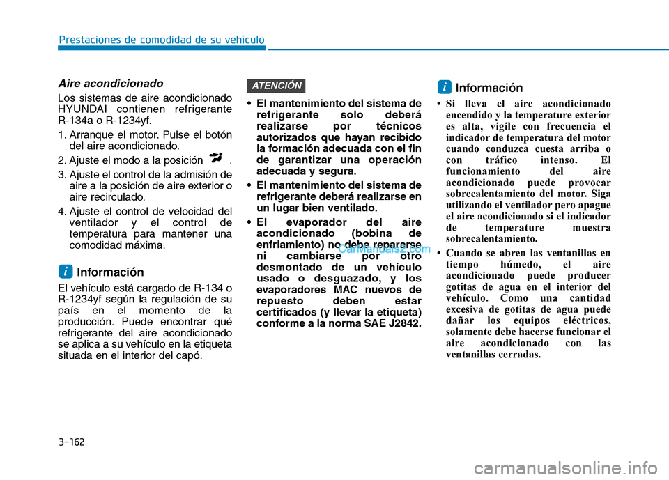 Hyundai Ioniq Hybrid 2017  Manual del propietario (in Spanish) 3-162
Prestaciones de comodidad de su vehículo 
Aire acondicionado 
Los sistemas de aire acondicionado 
HYUNDAI contienen refrigerante 
R-134a o R-1234yf. 
1. Arranque el motor. Pulse el botóndel ai
