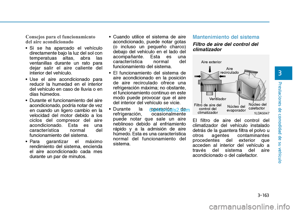 Hyundai Ioniq Hybrid 2017  Manual del propietario (in Spanish) 3-163
Prestaciones de comodidad de su vehículo 
3
Consejos para el funcionamiento 
del aire acondicionado 
 Si se ha aparcado el vehículodirectamente bajo la luz del sol con 
temperatuas altas, abra
