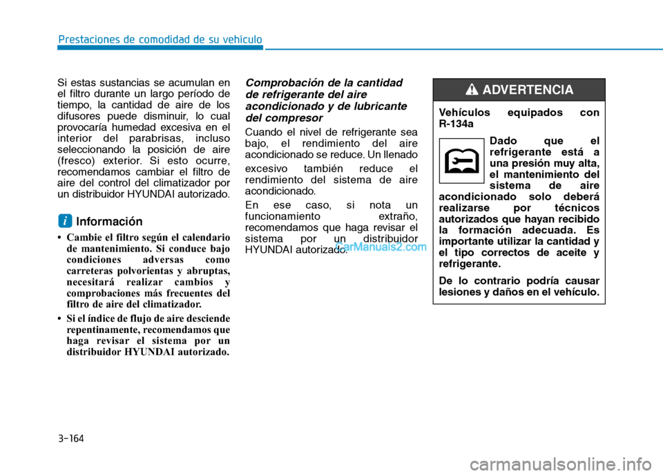 Hyundai Ioniq Hybrid 2017  Manual del propietario (in Spanish) 3-164
Prestaciones de comodidad de su vehículo 
Si estas sustancias se acumulan en 
el filtro durante un largo período de
tiempo, la cantidad de aire de los
difusores puede disminuir, lo cual
provoc