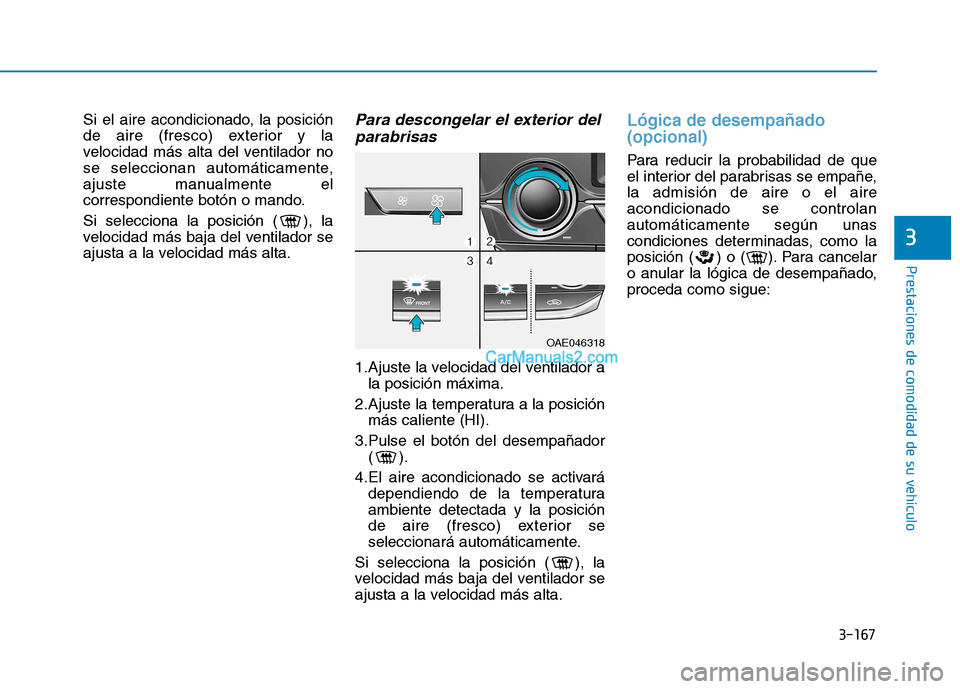 Hyundai Ioniq Hybrid 2017  Manual del propietario (in Spanish) 3-167
Prestaciones de comodidad de su vehículo 
3
Si el aire acondicionado, la posición 
de aire (fresco) exterior y la
velocidad más alta del ventilador no
se seleccionan automáticamente,
ajuste 
