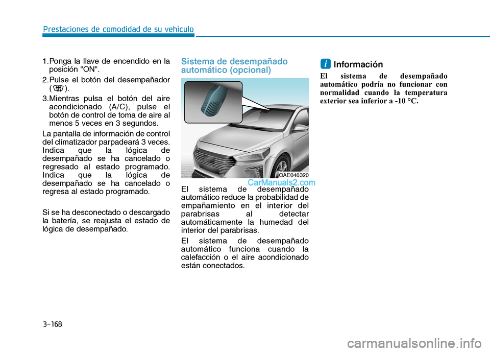 Hyundai Ioniq Hybrid 2017  Manual del propietario (in Spanish) 3-168
Prestaciones de comodidad de su vehículo 
1.Ponga la llave de encendido en laposición "ON".
2.Pulse el botón del desempañador () .
3.Mientras pulsa el botón del aire acondicionado (A/C), pu
