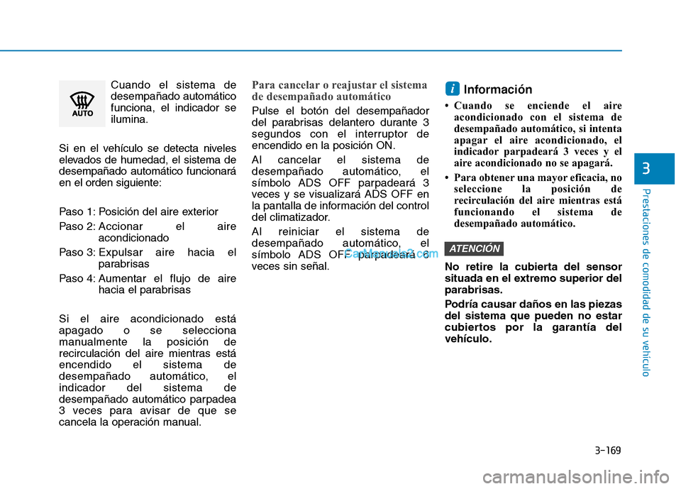 Hyundai Ioniq Hybrid 2017  Manual del propietario (in Spanish) 3-169
Prestaciones de comodidad de su vehículo 
3
Cuando el sistema de desempañado automáticofunciona, el indicador seilumina.
Si en el vehículo se detecta niveles
elevados de humedad, el sistema 