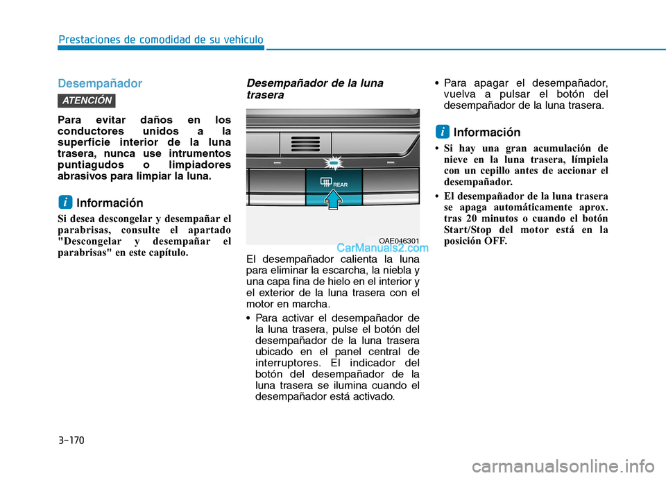 Hyundai Ioniq Hybrid 2017  Manual del propietario (in Spanish) 3-170
Prestaciones de comodidad de su vehículo 
Desempañador
Para evitar daños en los conductores unidos a lasuperficie interior de la luna
trasera, nunca use intrumentos
puntiagudos o limpiadores
