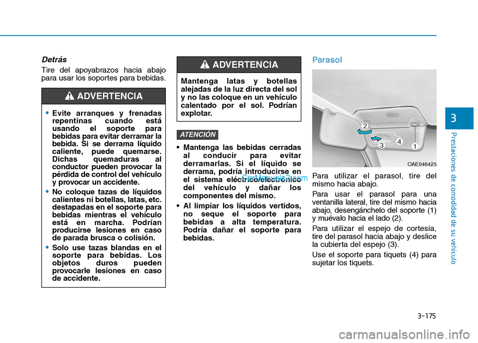 Hyundai Ioniq Hybrid 2017  Manual del propietario (in Spanish) 3-175
Prestaciones de comodidad de su vehículo 
3
Detrás
Tire del apoyabrazos hacia abajo 
para usar los soportes para bebidas. Mantenga las bebidas cerradasal conducir para evitar
derramarlas. Si e