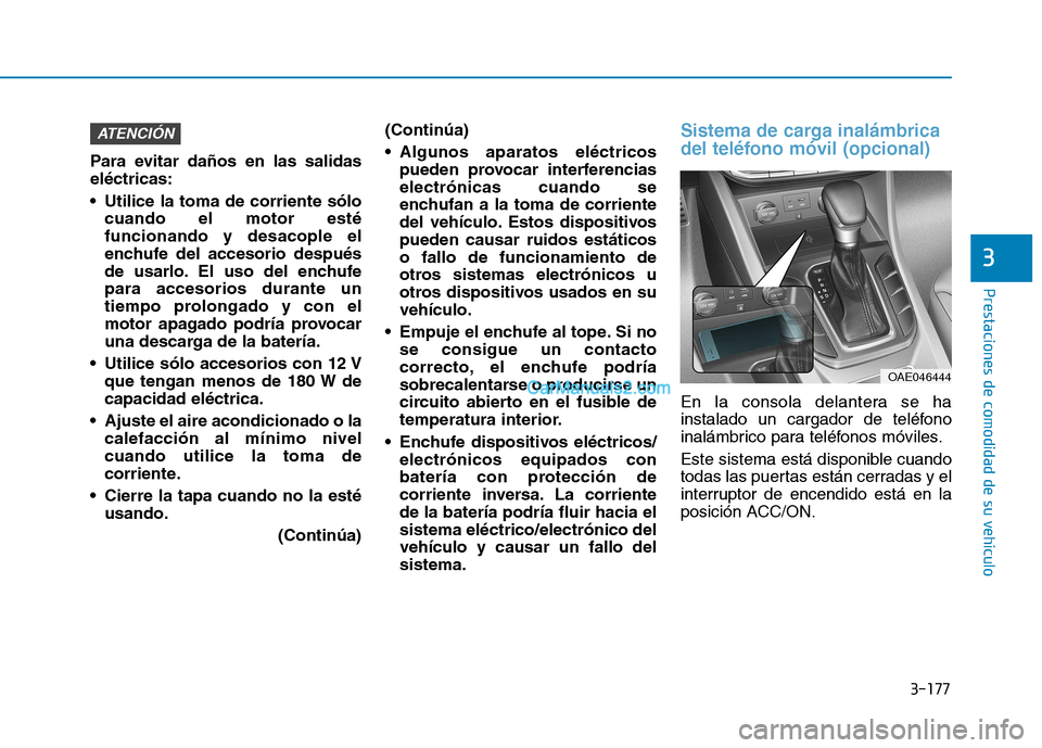 Hyundai Ioniq Hybrid 2017  Manual del propietario (in Spanish) 3-177
Prestaciones de comodidad de su vehículo 
3
Para evitar daños en las salidas eléctricas: 
 Utilice la toma de corriente sólocuando el motor esté funcionando y desacople el
enchufe del acces