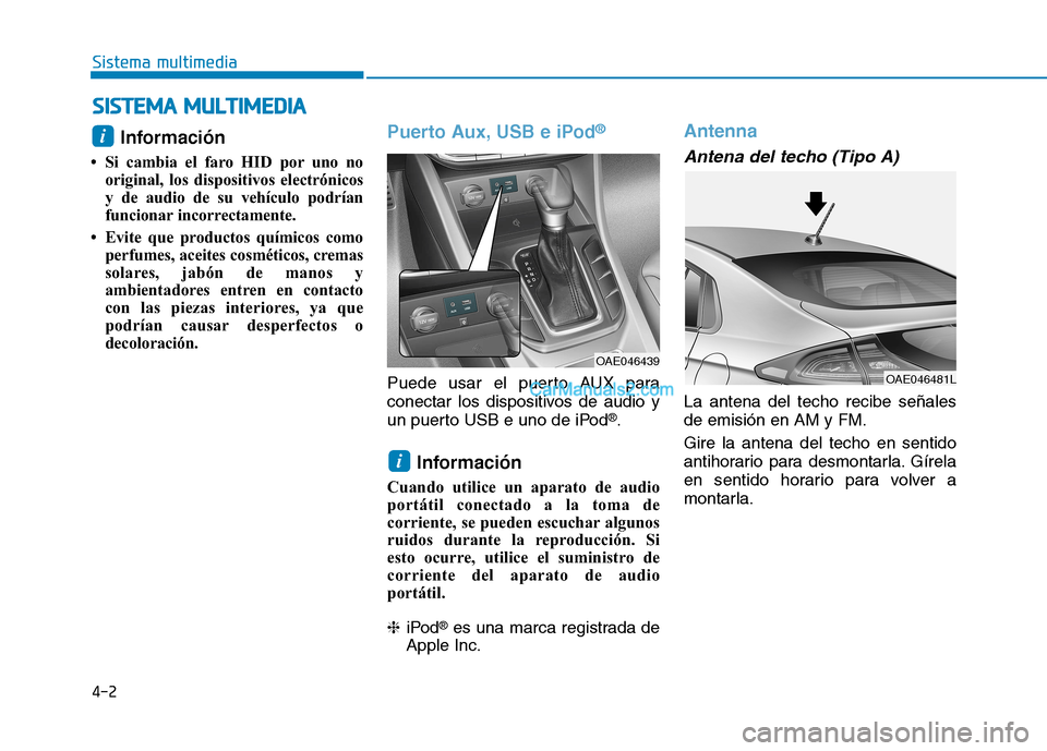 Hyundai Ioniq Hybrid 2017  Manual del propietario (in Spanish) 4-2
Sistema multimedia
Información 
 Si cambia el faro HID por uno no original, los dispositivos electrónicos 
y de audio de su vehículo podrían
funcionar incorrectamente.
 Evite que productos q