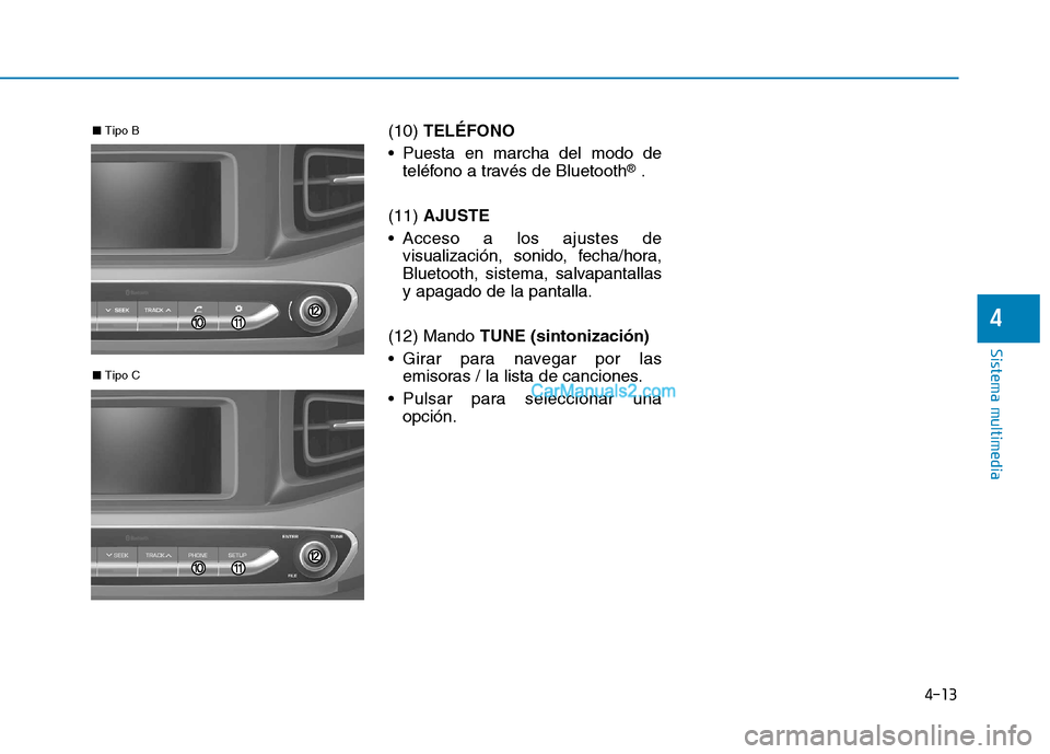 Hyundai Ioniq Hybrid 2017  Manual del propietario (in Spanish) 4-13
Sistema multimedia
4
(10) TELÉFONO
 Puesta en marcha del modo de teléfono a través de Bluetooth ®
.
(11)  AJUSTE
 Acceso a los ajustes de visualización, sonido, fecha/hora, 
Bluetooth, siste