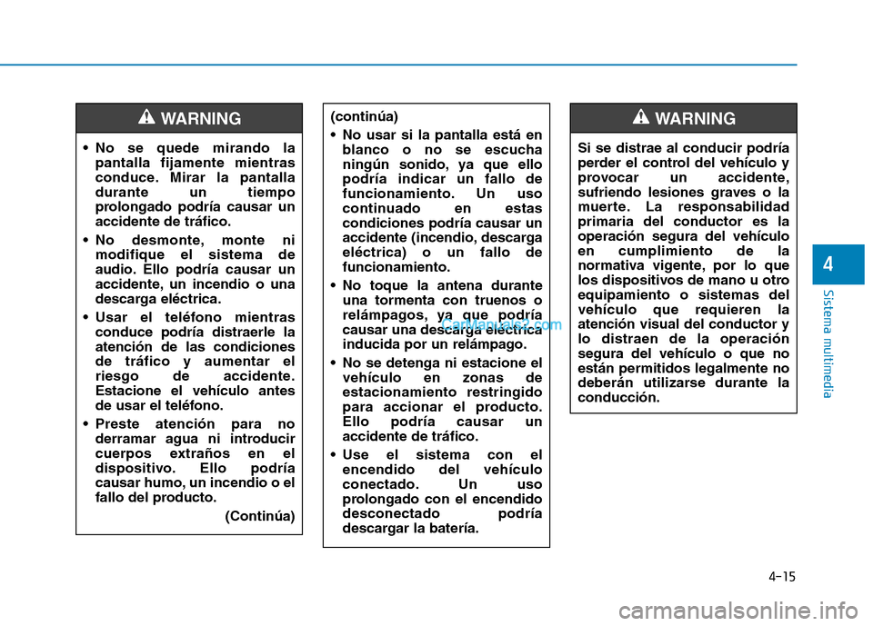 Hyundai Ioniq Hybrid 2017  Manual del propietario (in Spanish) 4-15
Sistema multimedia
4
 No se quede mirando lapantalla fijamente mientras 
conduce. Mirar la pantalladurante un tiempo
prolongado podría causar unaccidente de tráfico.
 No desmonte, monte ni modi